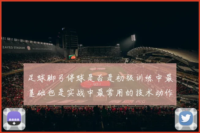 足球脚弓停球是否是初级训练中最基础也是实战中最常用的技术动作