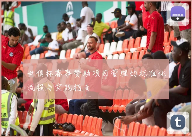 世俱杯赛事赞助项目管理的标准化流程与实践指南