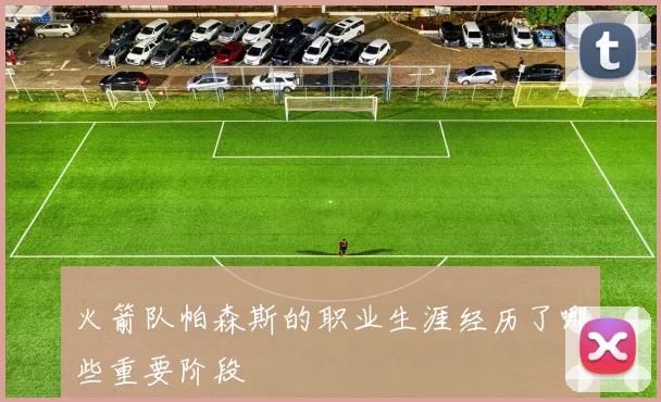 火箭队帕森斯的职业生涯经历了哪些重要阶段