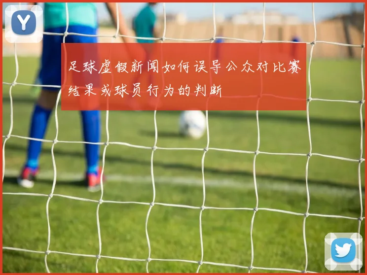 足球虚假新闻如何误导公众对比赛结果或球员行为的判断