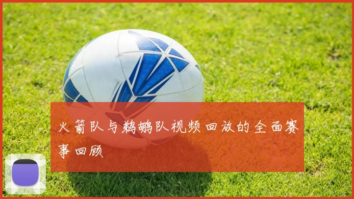 火箭队与鹈鹕队视频回放的全面赛事回顾