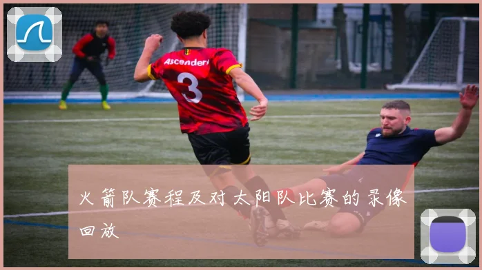 火箭队赛程及对太阳队比赛的录像回放