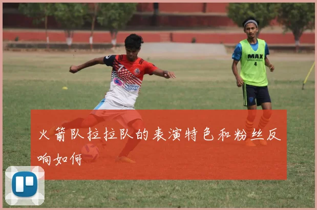 火箭队拉拉队的表演特色和粉丝反响如何