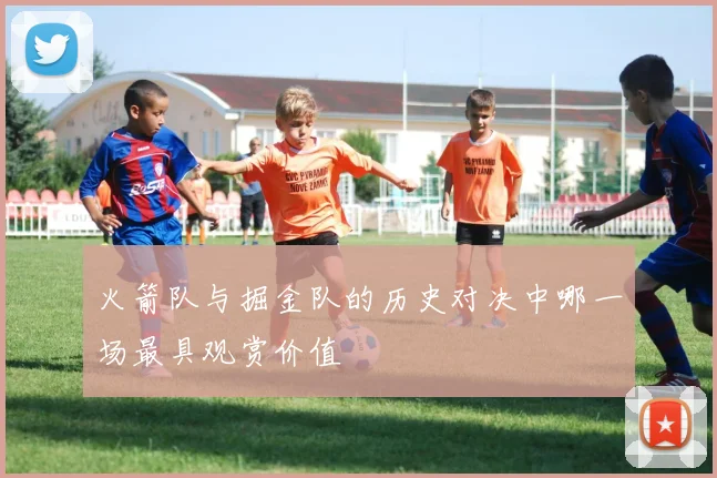 火箭队与掘金队的历史对决中哪一场最具观赏价值