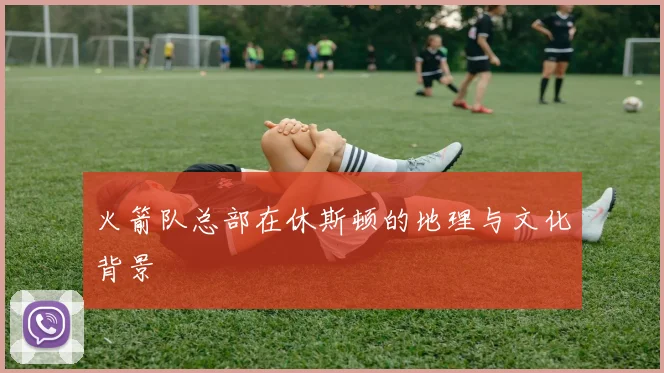 火箭队总部在休斯顿的地理与文化背景