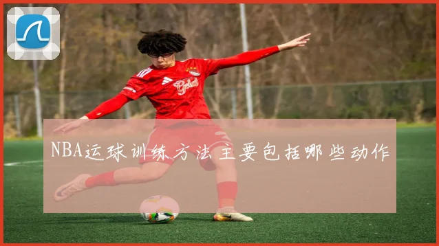 NBA运球训练方法主要包括哪些动作